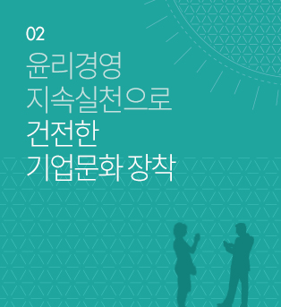 02.윤리경영 지속실천으로 건전한 기업문화 정착