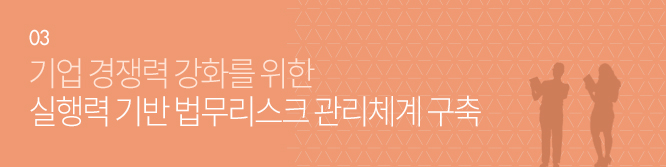 03.기업 경쟁력 강화를 위한 실행력 기반 법무리스크 관리체계 구축