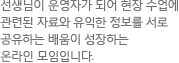 선생님이 운영자가 되어 현장 수업에 관련된 자료와 유익한 정보를 서로 공유하는 배움이 성장하는 온라인 모임입니다.