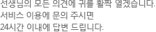 선생님의 모든 의견에 귀를 활짝 열겠습니다. 서비스 이용에 문의 주시면 24시간 이내에 답변 드립니다.