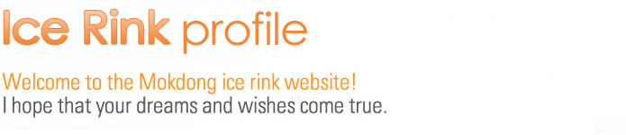 Ice Rink profile : Welcome to the Mokdong ice rink website! I hope that your dreams and wishes come true.